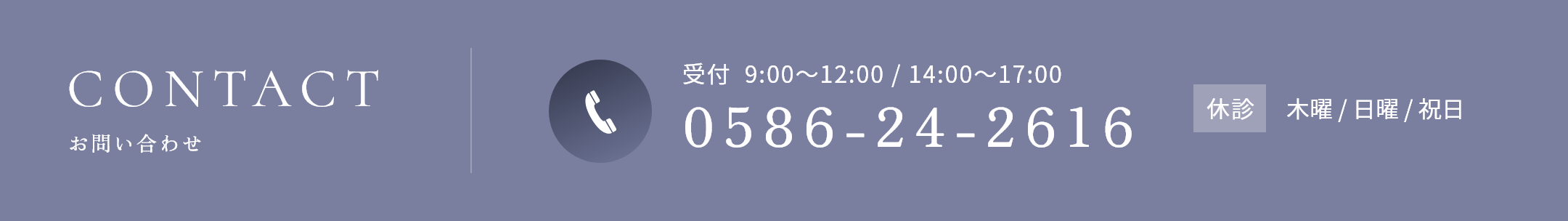 CONTACT TEL:0586-24-2616 受付 9:00~12:00 / 14:00~17:00 休診 木曜 / 日曜 / 祝日